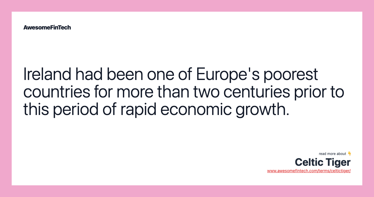 Ireland had been one of Europe's poorest countries for more than two centuries prior to this period of rapid economic growth.