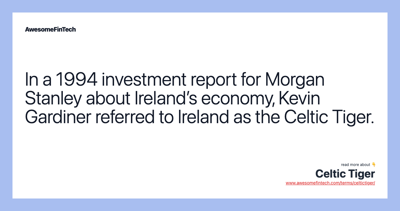 In a 1994 investment report for Morgan Stanley about Ireland’s economy, Kevin Gardiner referred to Ireland as the Celtic Tiger.