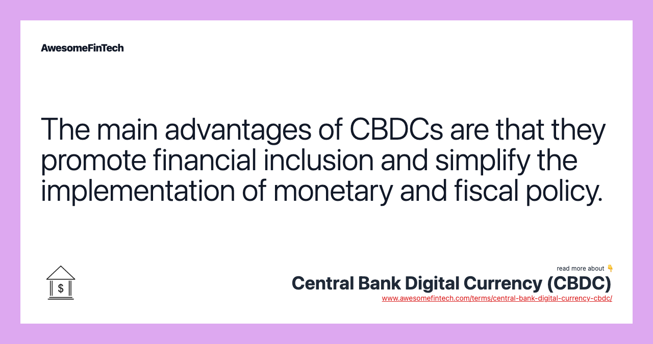The main advantages of CBDCs are that they promote financial inclusion and simplify the implementation of monetary and fiscal policy.