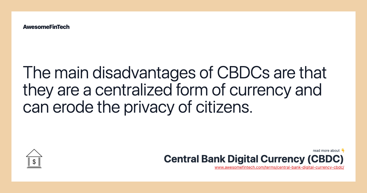 The main disadvantages of CBDCs are that they are a centralized form of currency and can erode the privacy of citizens.