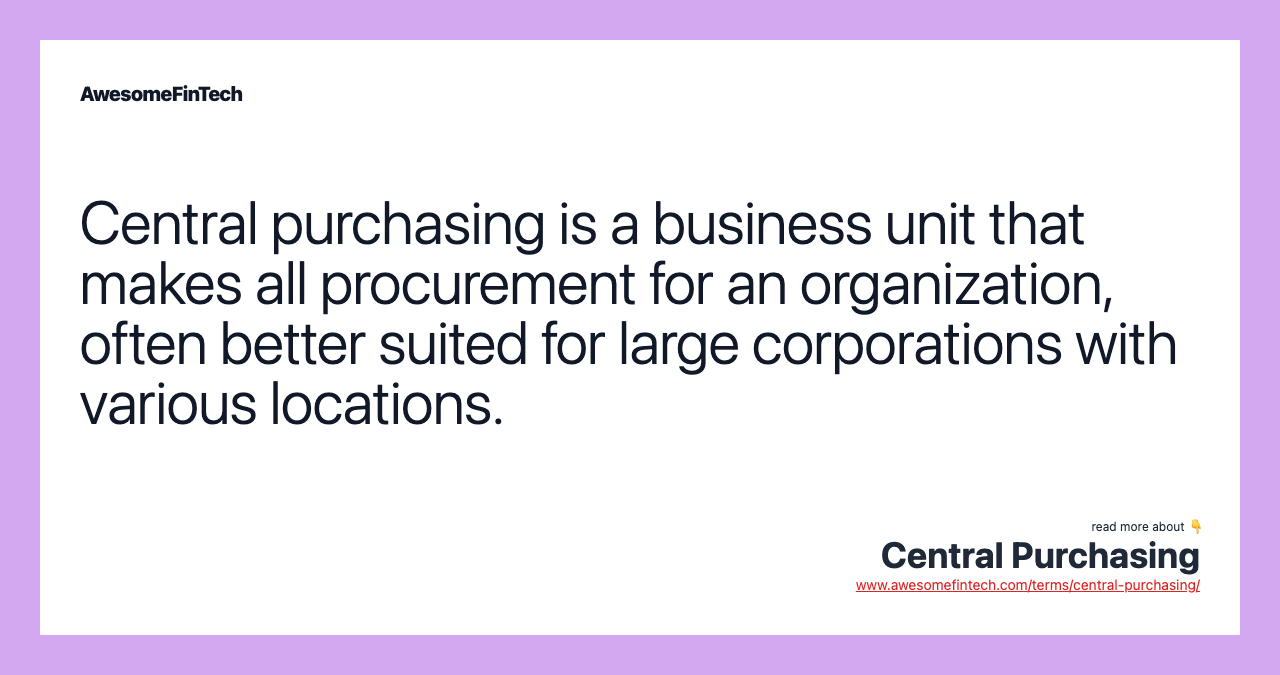 Central purchasing is a business unit that makes all procurement for an organization, often better suited for large corporations with various locations.