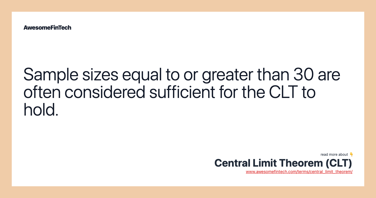 Sample sizes equal to or greater than 30 are often considered sufficient for the CLT to hold.