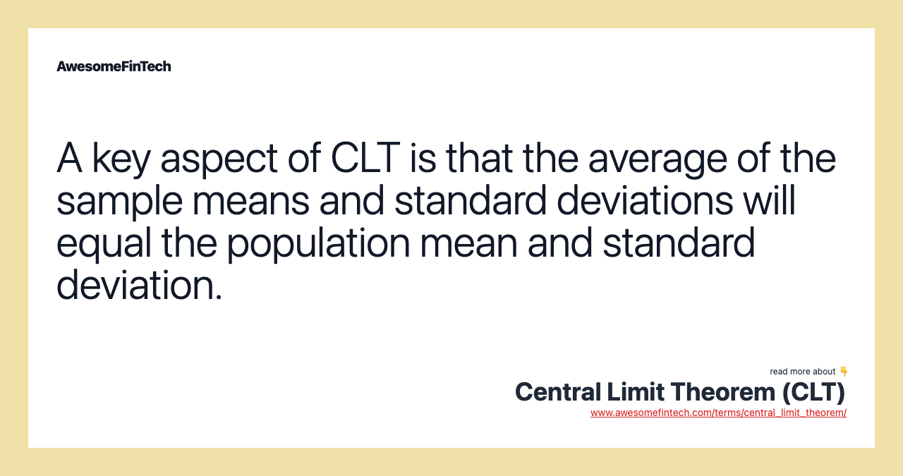 A key aspect of CLT is that the average of the sample means and standard deviations will equal the population mean and standard deviation.