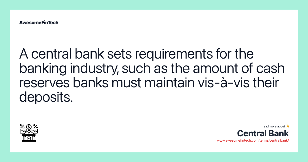 A central bank sets requirements for the banking industry, such as the amount of cash reserves banks must maintain vis-à-vis their deposits.
