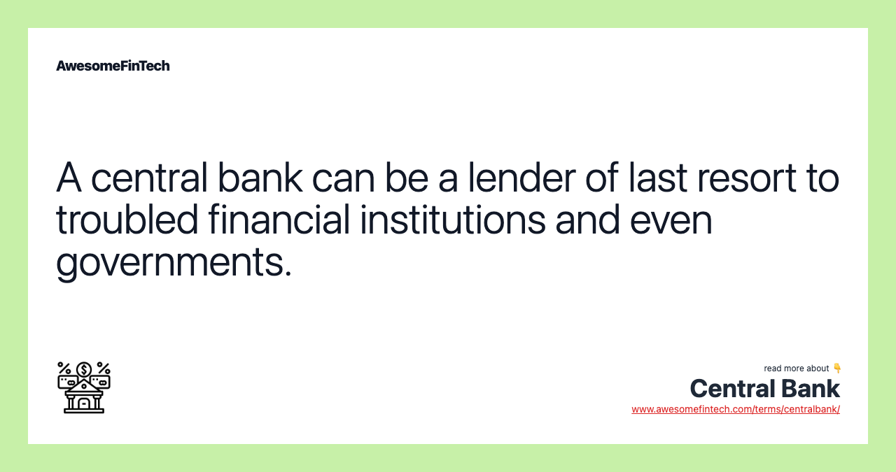 A central bank can be a lender of last resort to troubled financial institutions and even governments.