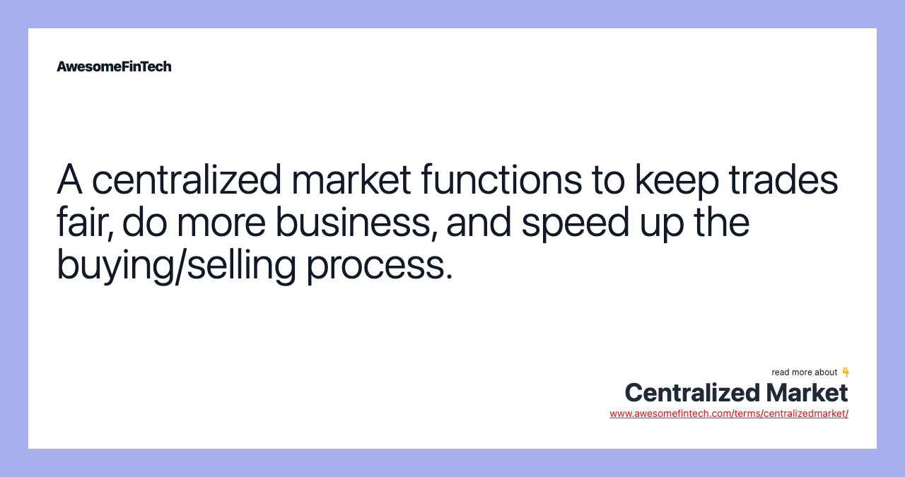 A centralized market functions to keep trades fair, do more business, and speed up the buying/selling process.