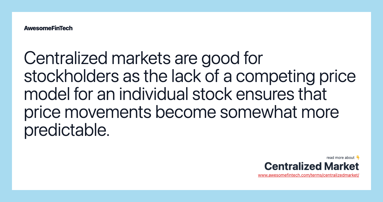 Centralized markets are good for stockholders as the lack of a competing price model for an individual stock ensures that price movements become somewhat more predictable.