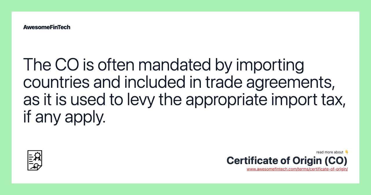 The CO is often mandated by importing countries and included in trade agreements, as it is used to levy the appropriate import tax, if any apply.