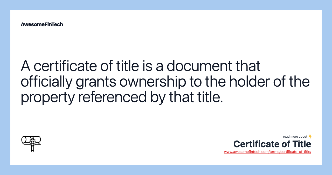 A certificate of title is a document that officially grants ownership to the holder of the property referenced by that title.