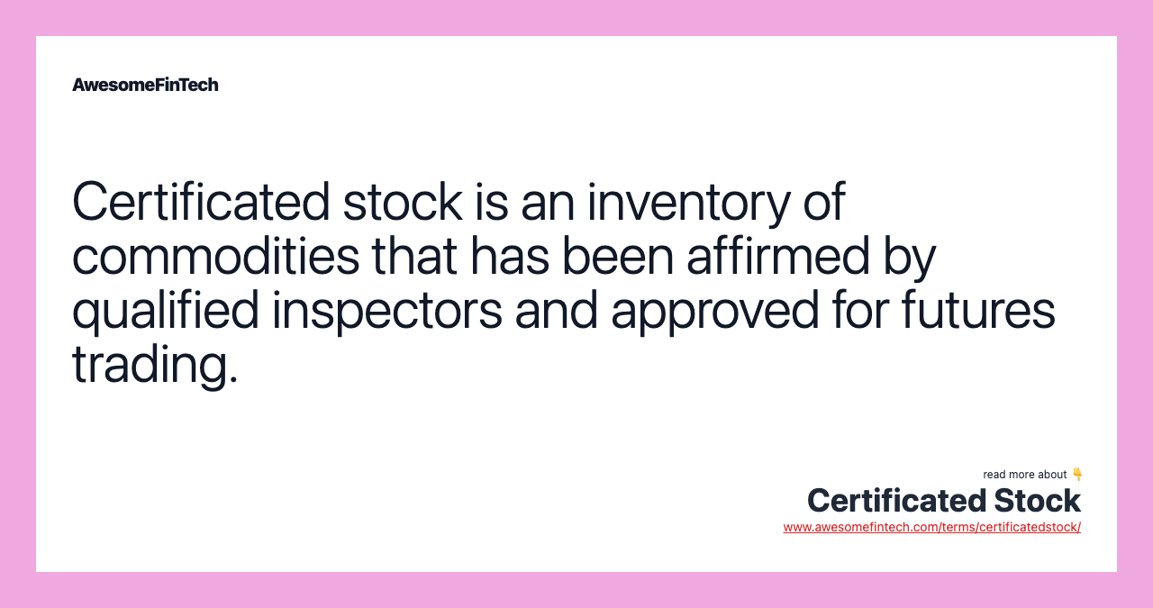 Certificated stock is an inventory of commodities that has been affirmed by qualified inspectors and approved for futures trading.