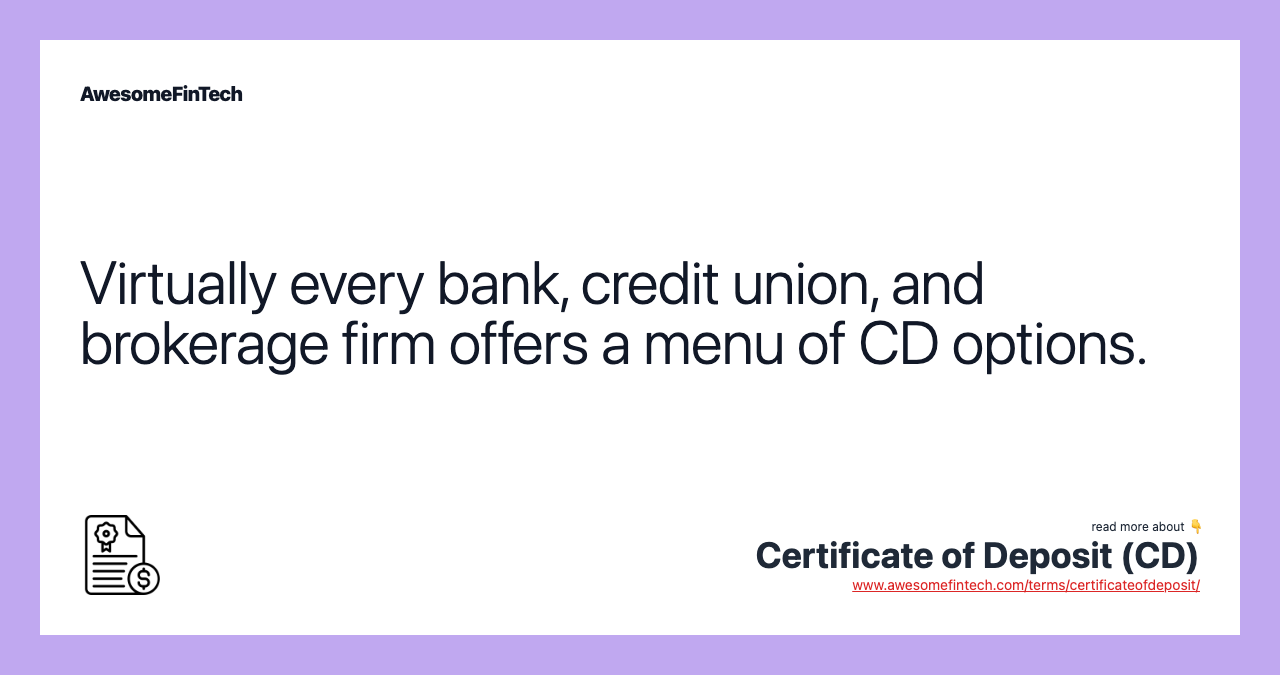 Virtually every bank, credit union, and brokerage firm offers a menu of CD options.