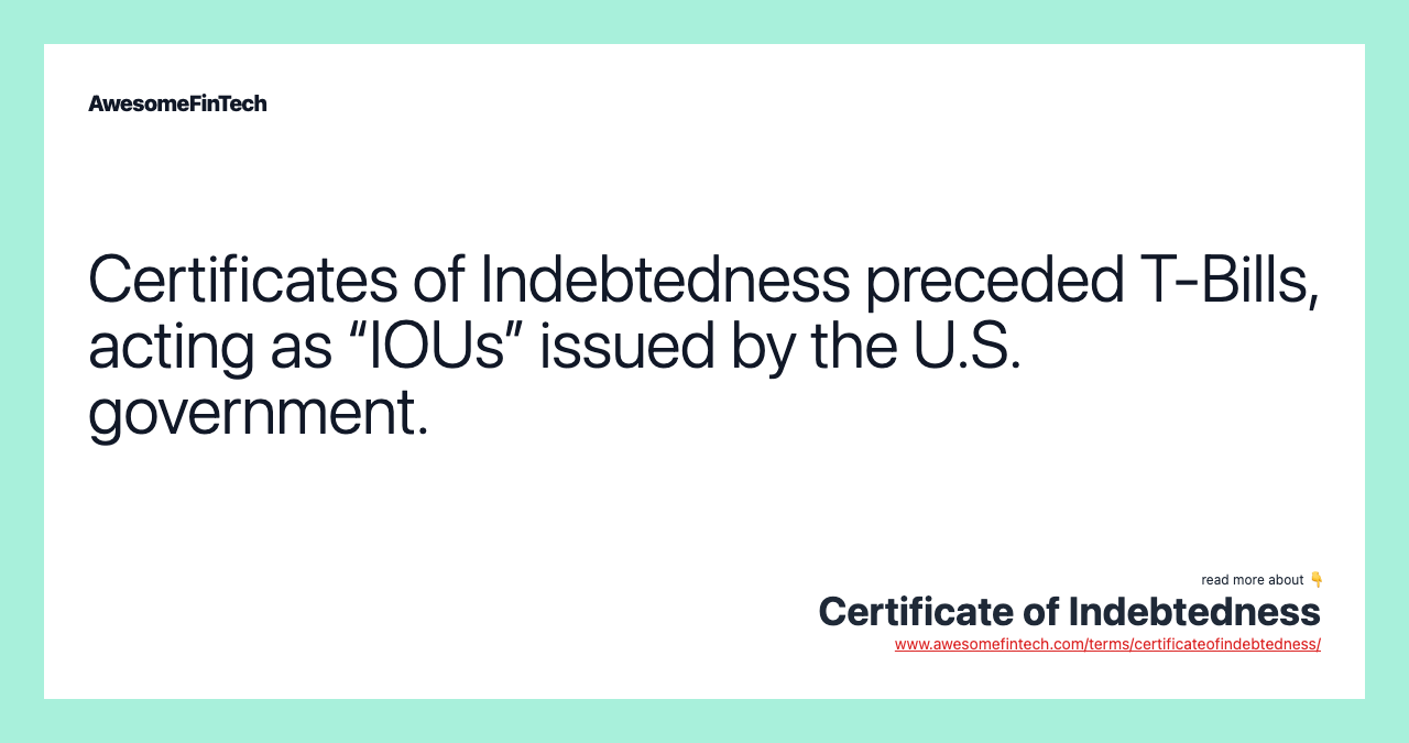Certificates of Indebtedness preceded T-Bills, acting as “IOUs” issued by the U.S. government.