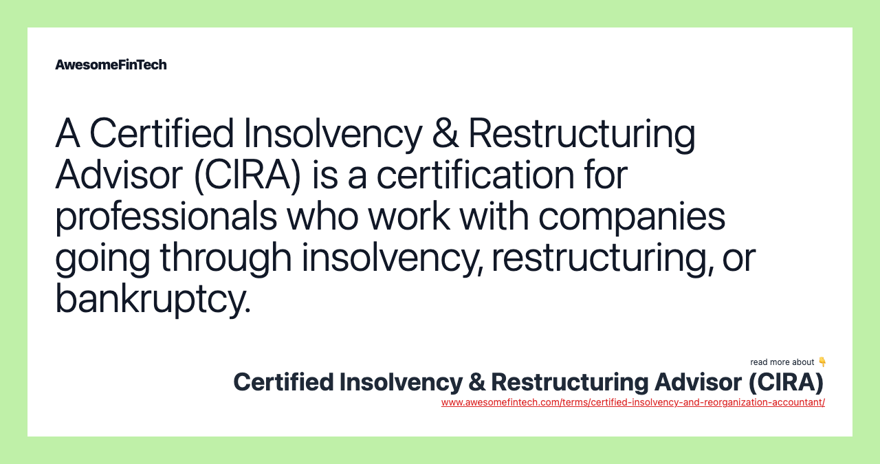 A Certified Insolvency & Restructuring Advisor (CIRA) is a certification for professionals who work with companies going through insolvency, restructuring, or bankruptcy.