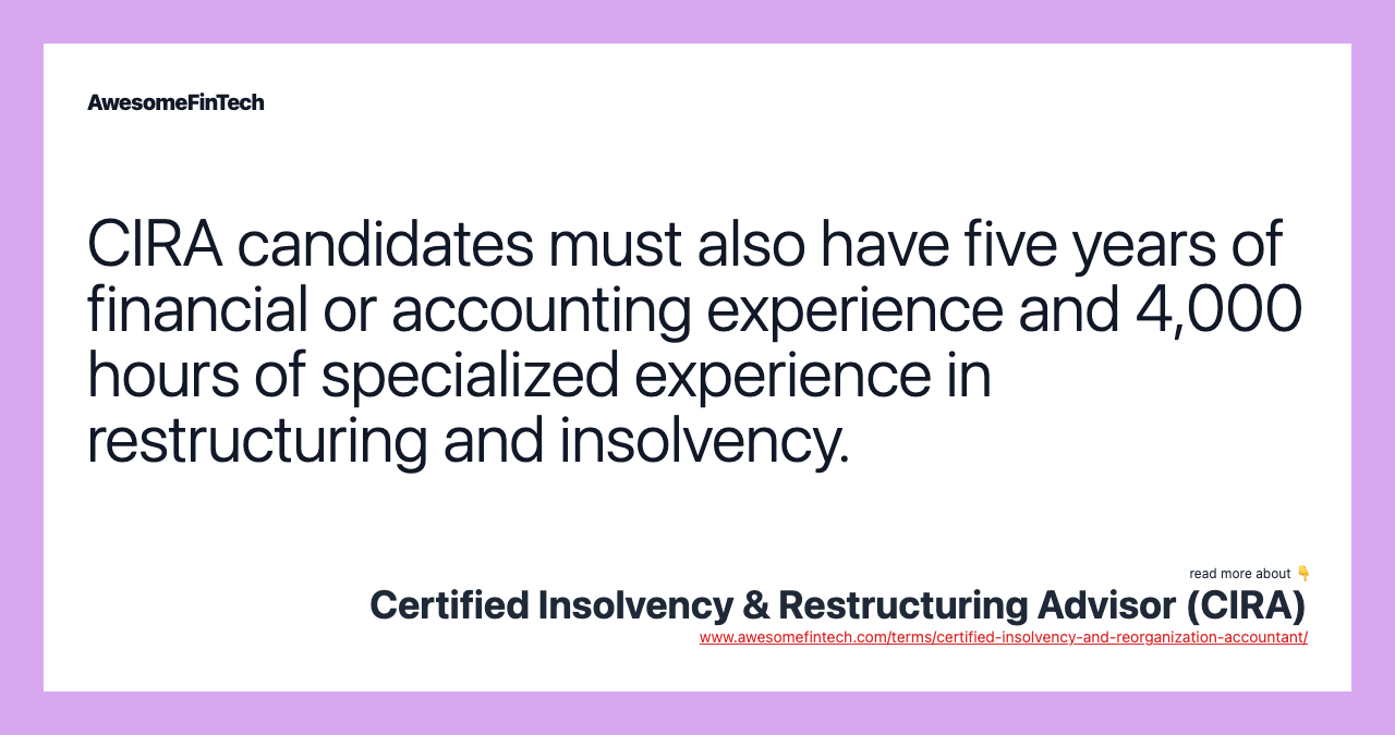 CIRA candidates must also have five years of financial or accounting experience and 4,000 hours of specialized experience in restructuring and insolvency.