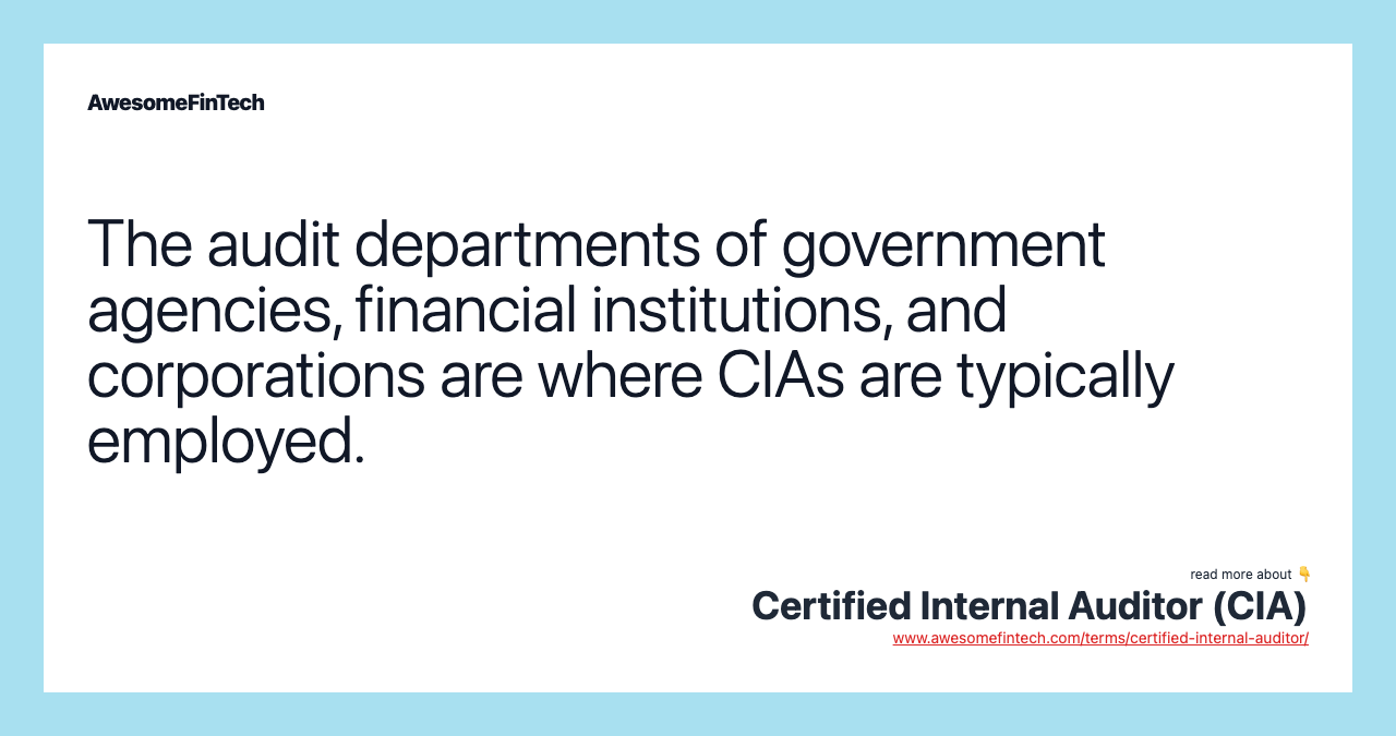 The audit departments of government agencies, financial institutions, and corporations are where CIAs are typically employed.