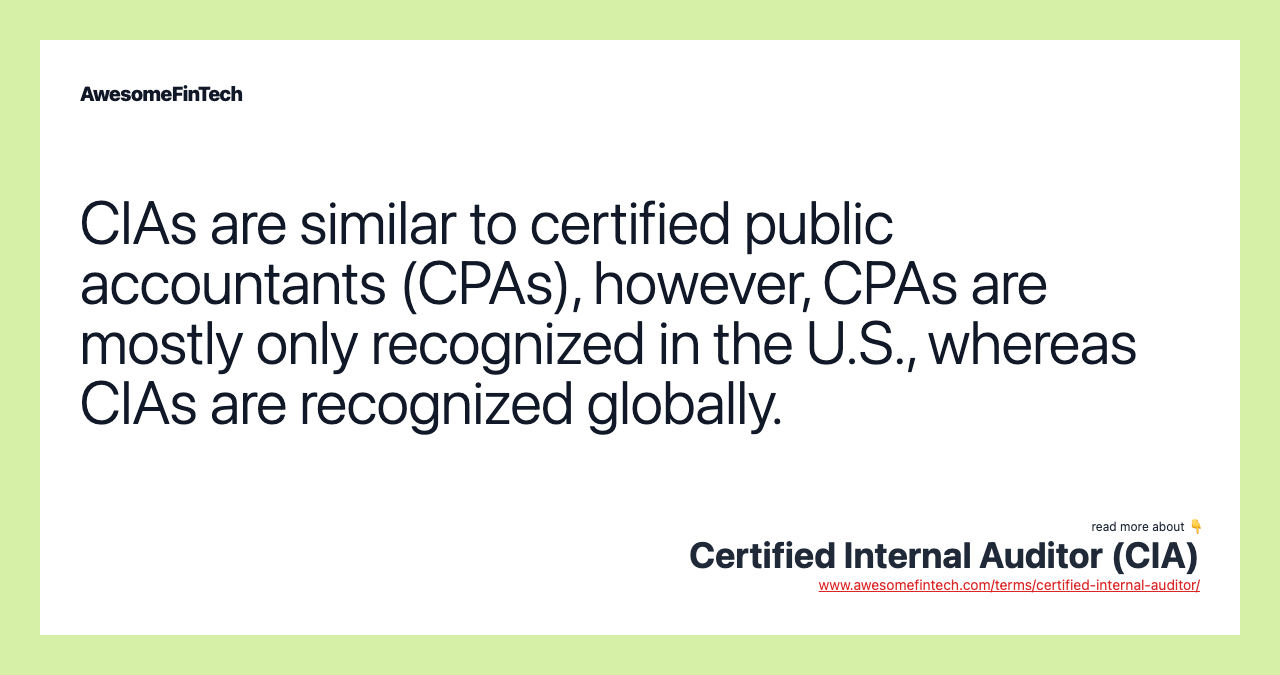 CIAs are similar to certified public accountants (CPAs), however, CPAs are mostly only recognized in the U.S., whereas CIAs are recognized globally.