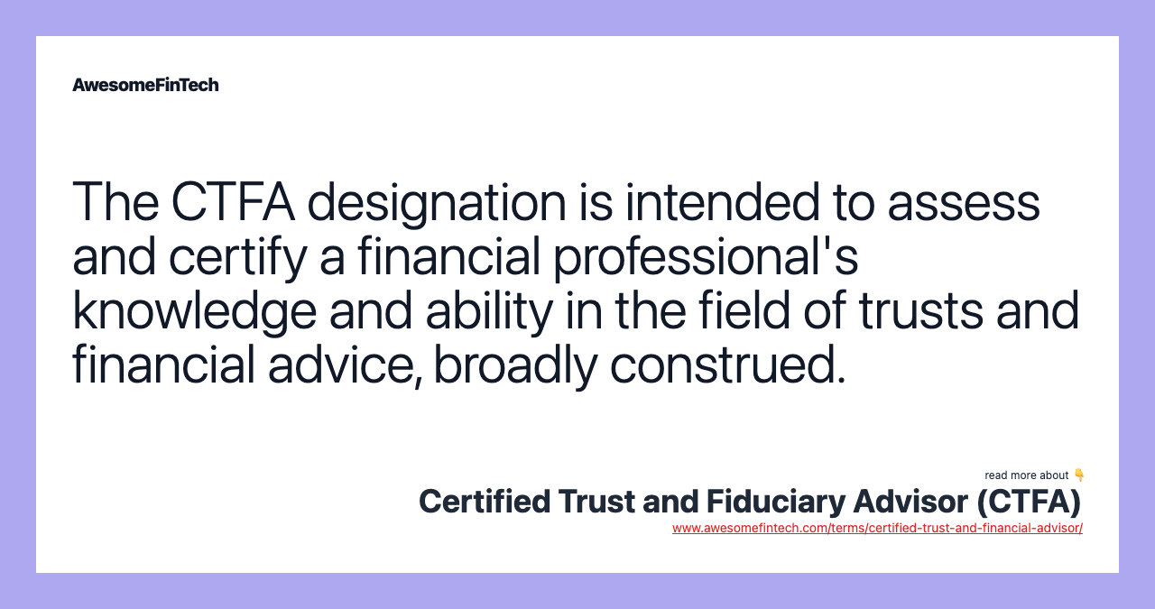 The CTFA designation is intended to assess and certify a financial professional's knowledge and ability in the field of trusts and financial advice, broadly construed.