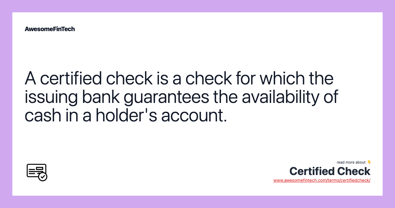 A certified check is a check for which the issuing bank guarantees the availability of cash in a holder's account.