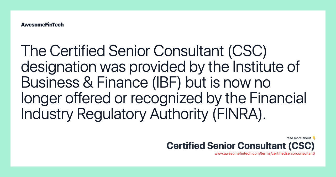 The Certified Senior Consultant (CSC) designation was provided by the Institute of Business & Finance (IBF) but is now no longer offered or recognized by the Financial Industry Regulatory Authority (FINRA).
