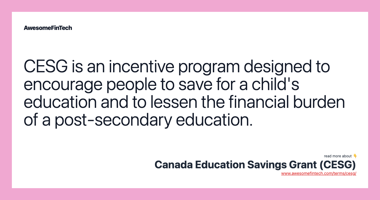 CESG is an incentive program designed to encourage people to save for a child's education and to lessen the financial burden of a post-secondary education.