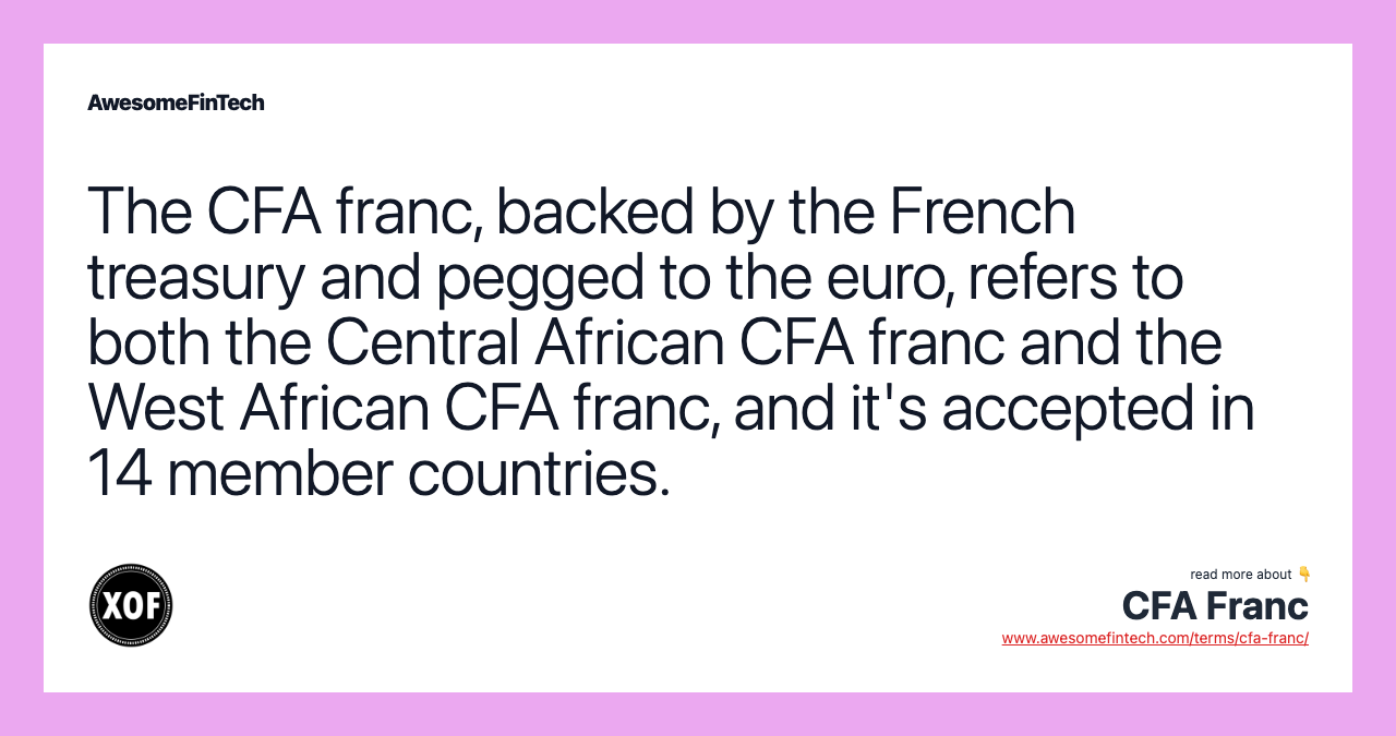 The CFA franc, backed by the French treasury and pegged to the euro, refers to both the Central African CFA franc and the West African CFA franc, and it's accepted in 14 member countries.
