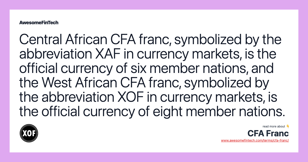 Central African CFA franc, symbolized by the abbreviation XAF in currency markets, is the official currency of six member nations, and the West African CFA franc, symbolized by the abbreviation XOF in currency markets, is the official currency of eight member nations.
