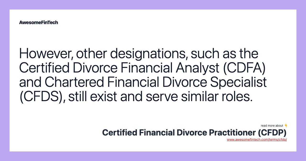 However, other designations, such as the Certified Divorce Financial Analyst (CDFA) and Chartered Financial Divorce Specialist (CFDS), still exist and serve similar roles.