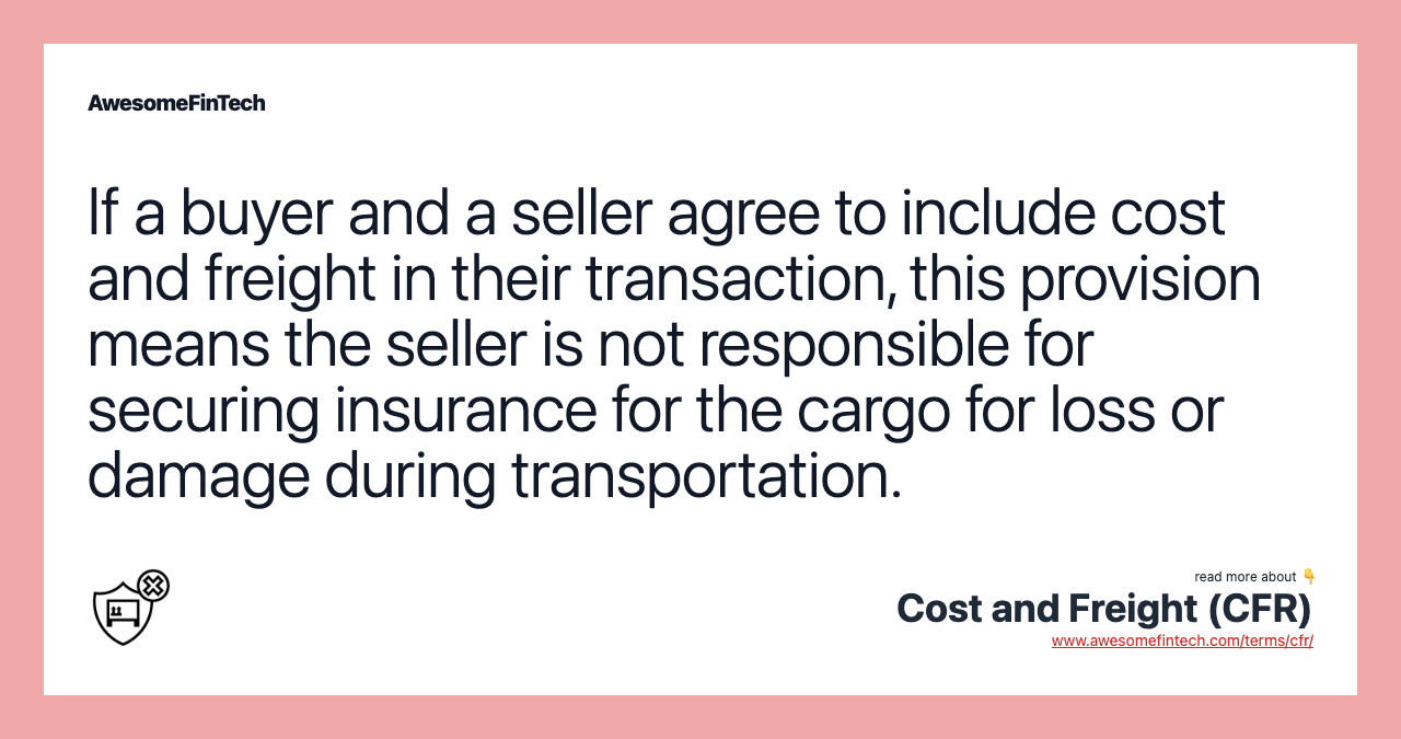 If a buyer and a seller agree to include cost and freight in their transaction, this provision means the seller is not responsible for securing insurance for the cargo for loss or damage during transportation.