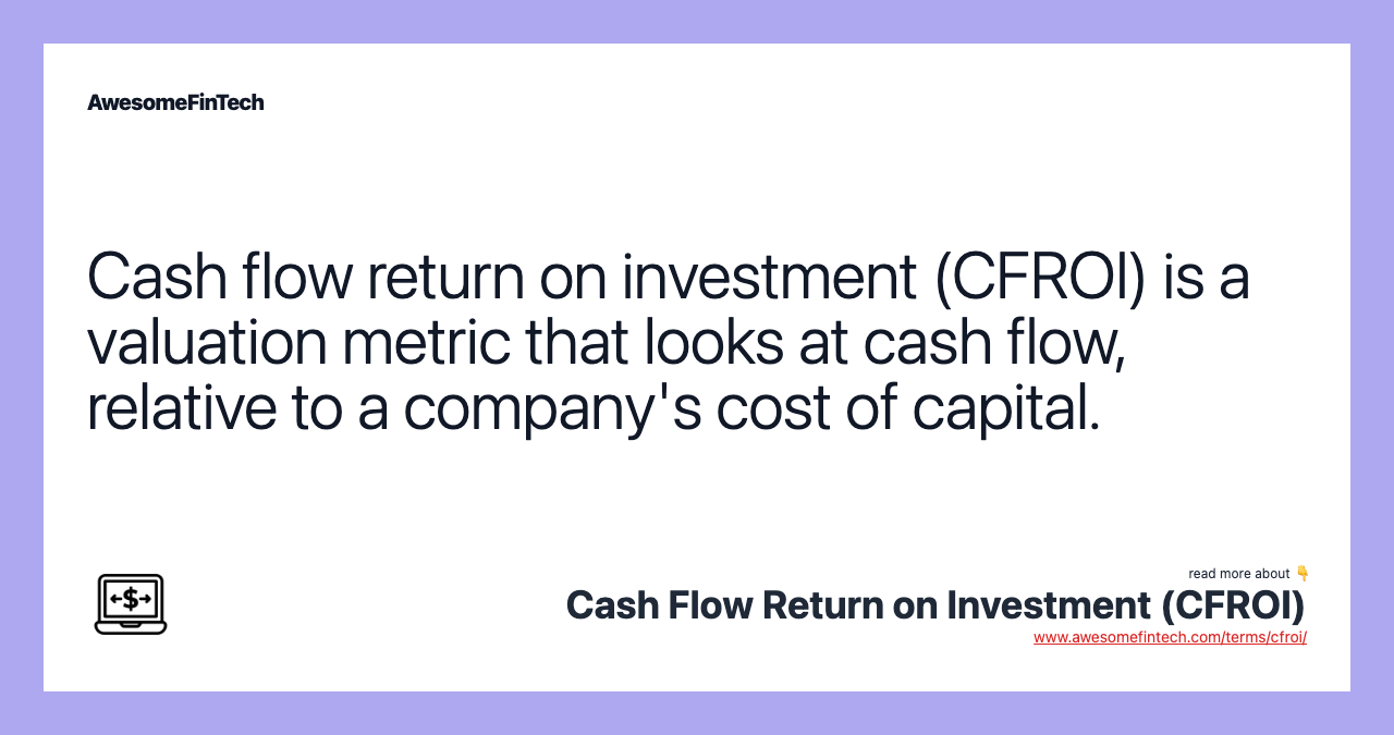 Cash flow return on investment (CFROI) is a valuation metric that looks at cash flow, relative to a company's cost of capital.