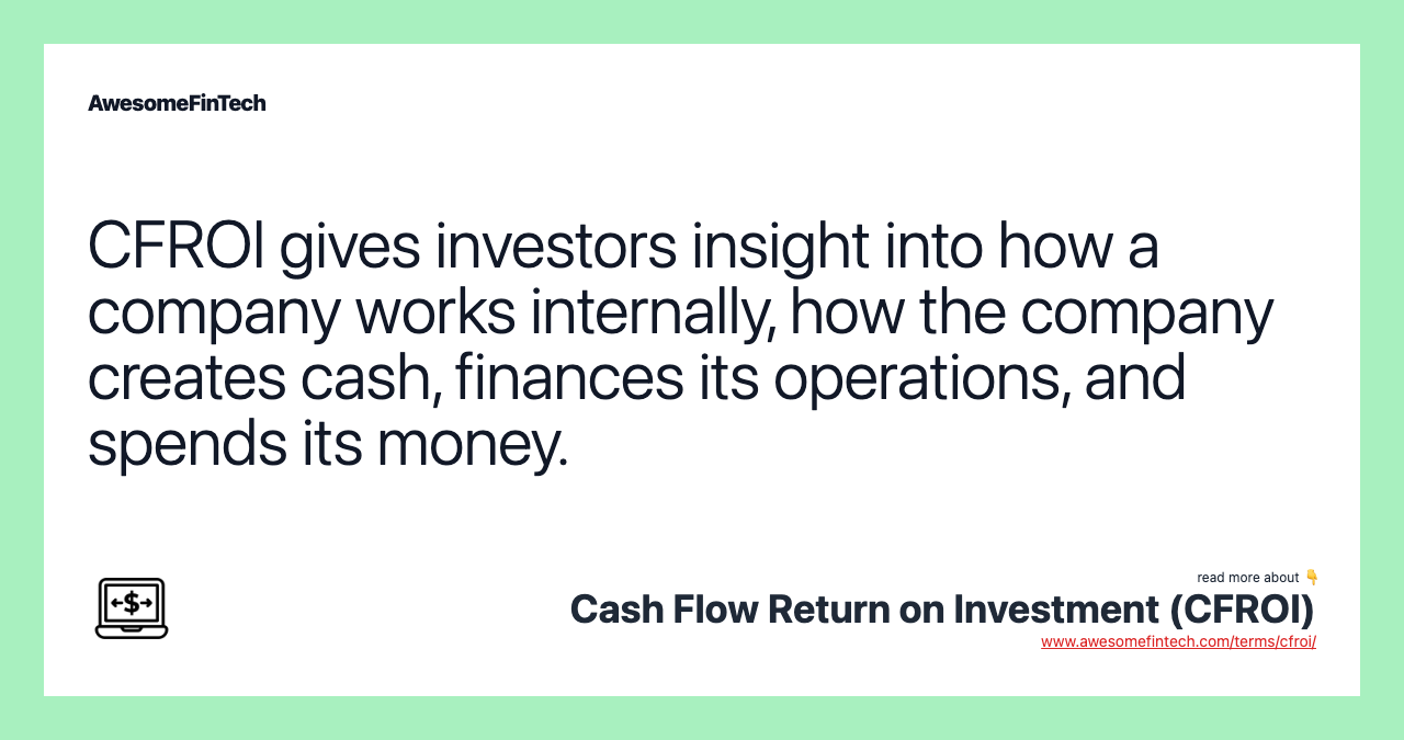 CFROI gives investors insight into how a company works internally, how the company creates cash, finances its operations, and spends its money.
