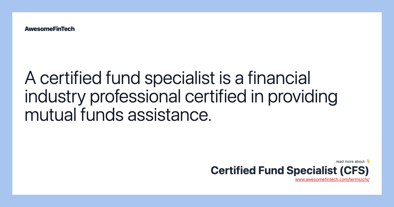 A certified fund specialist is a financial industry professional certified in providing mutual funds assistance.