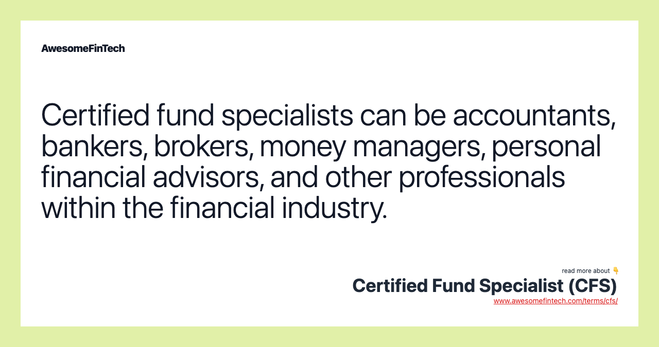 Certified fund specialists can be accountants, bankers, brokers, money managers, personal financial advisors, and other professionals within the financial industry.