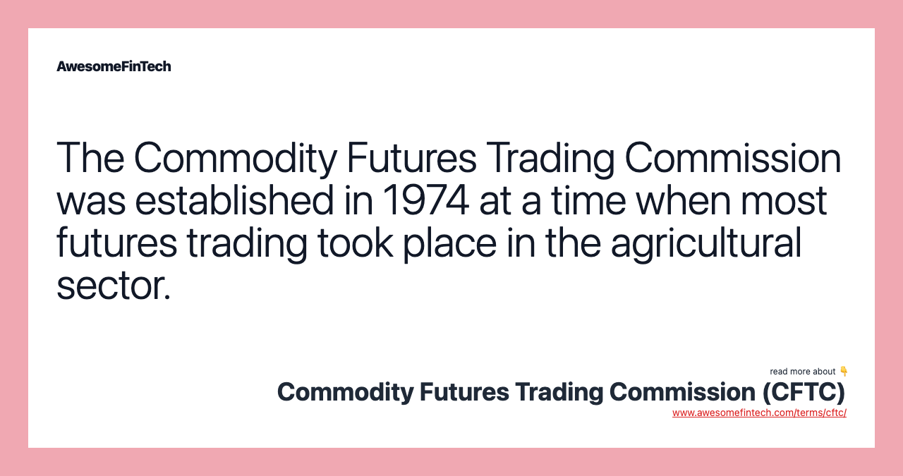 The Commodity Futures Trading Commission was established in 1974 at a time when most futures trading took place in the agricultural sector.