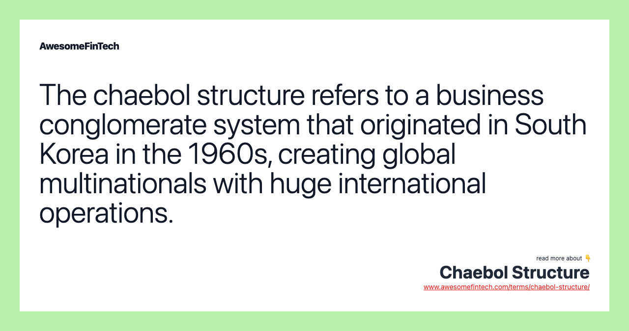 The chaebol structure refers to a business conglomerate system that originated in South Korea in the 1960s, creating global multinationals with huge international operations.