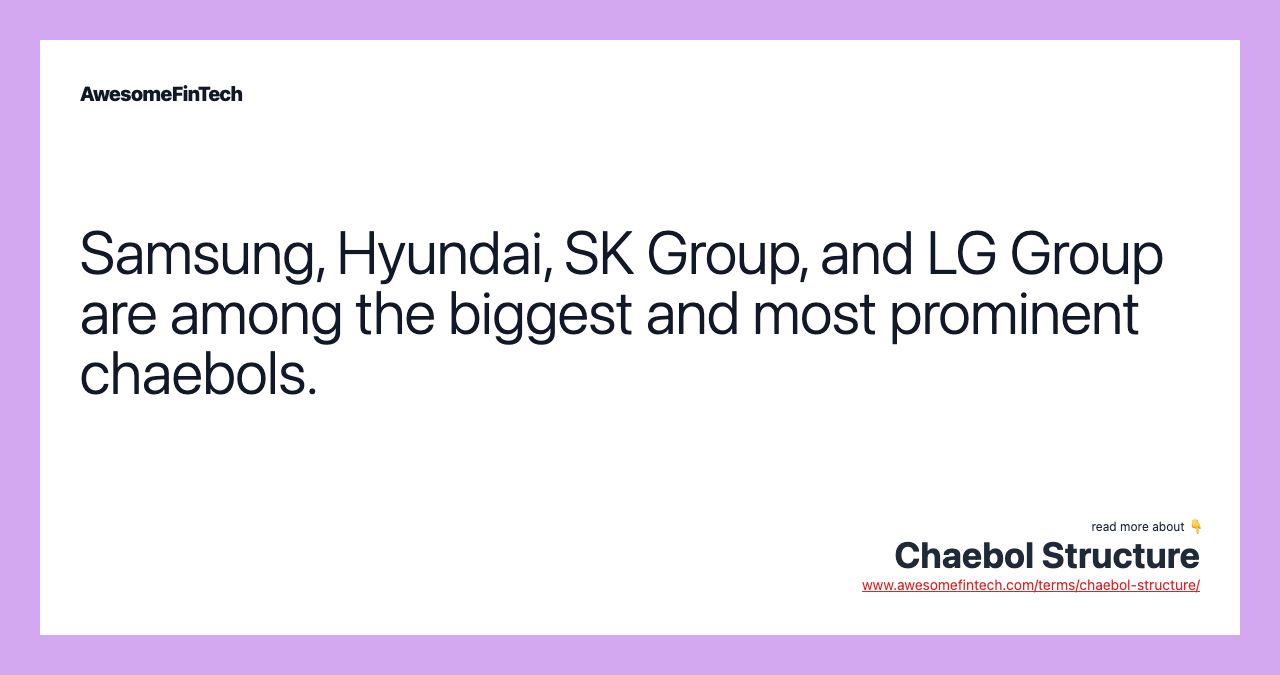 Samsung, Hyundai, SK Group, and LG Group are among the biggest and most prominent chaebols.