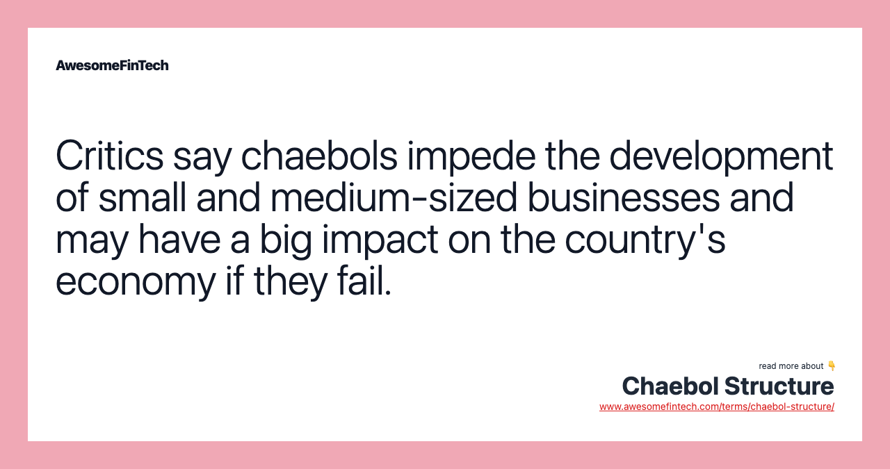 Critics say chaebols impede the development of small and medium-sized businesses and may have a big impact on the country's economy if they fail.
