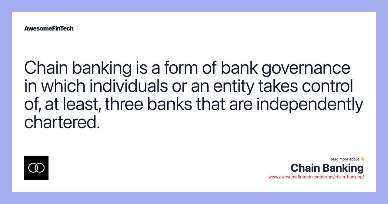 Chain banking is a form of bank governance in which individuals or an entity takes control of, at least, three banks that are independently chartered.