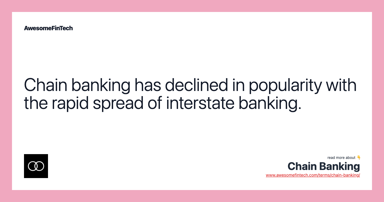 Chain banking has declined in popularity with the rapid spread of interstate banking.