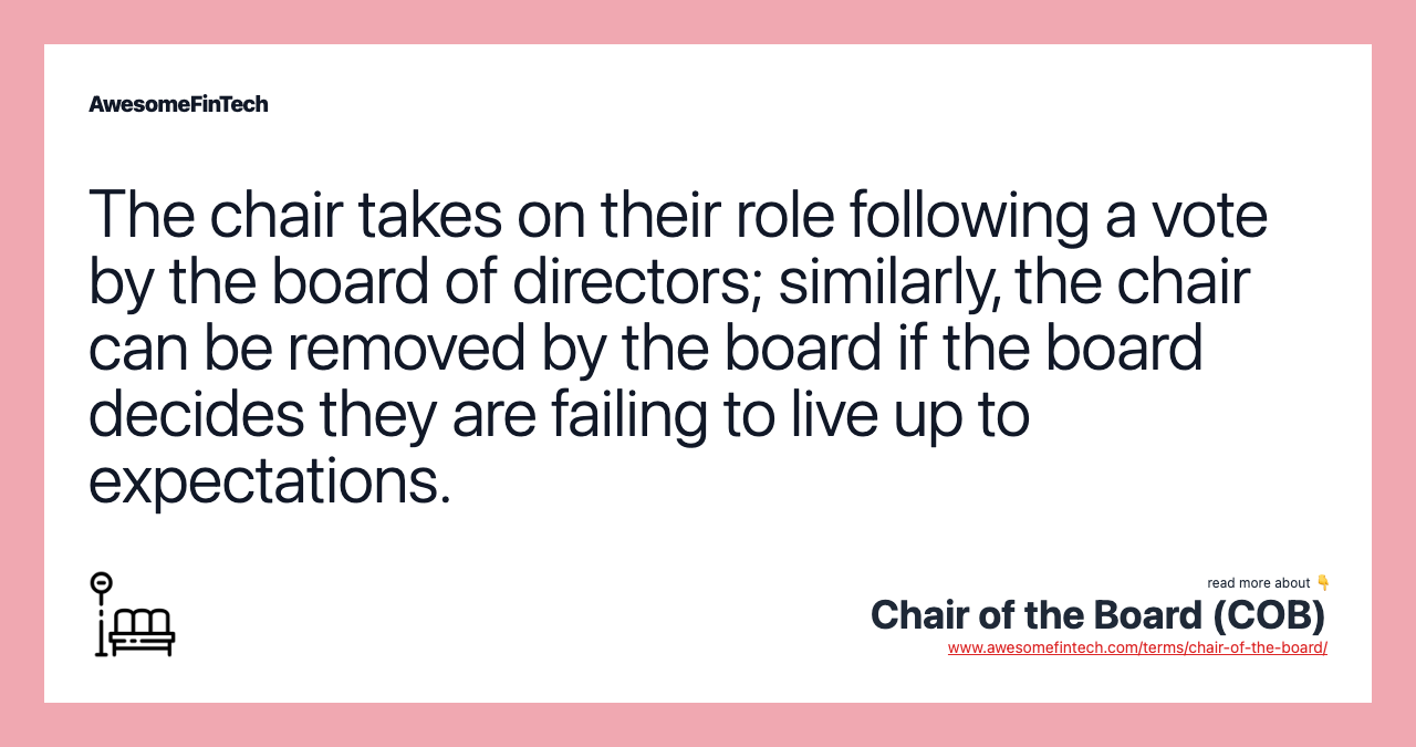 The chair takes on their role following a vote by the board of directors; similarly, the chair can be removed by the board if the board decides they are failing to live up to expectations.