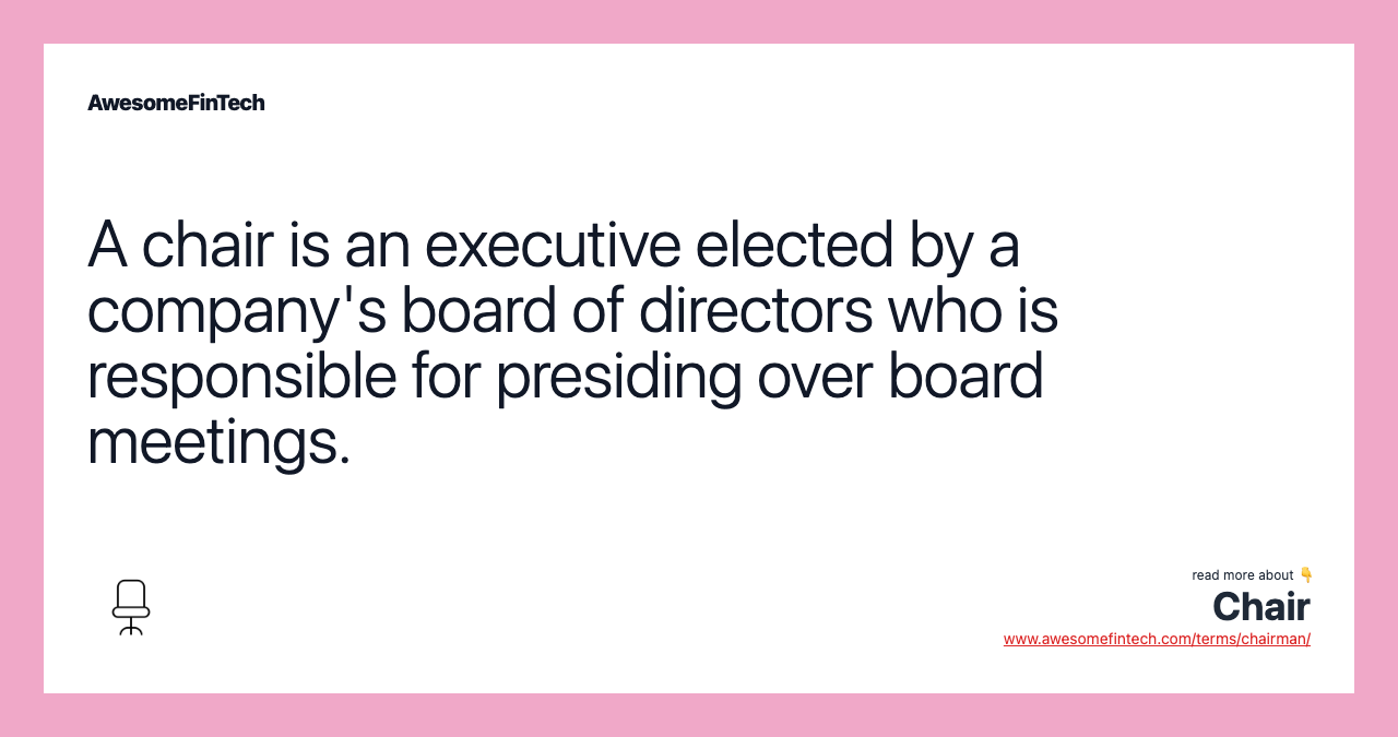 A chair is an executive elected by a company's board of directors who is responsible for presiding over board meetings.