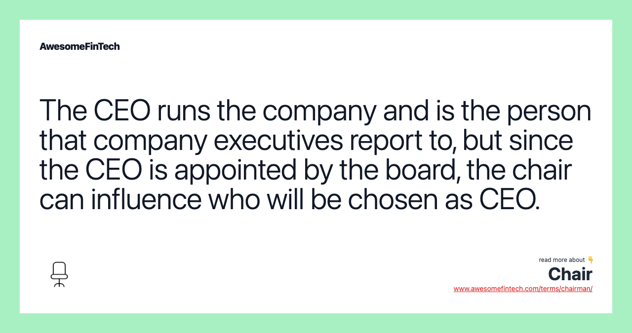 The CEO runs the company and is the person that company executives report to, but since the CEO is appointed by the board, the chair can influence who will be chosen as CEO.