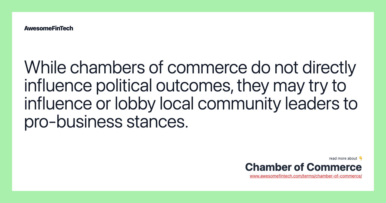 While chambers of commerce do not directly influence political outcomes, they may try to influence or lobby local community leaders to pro-business stances.