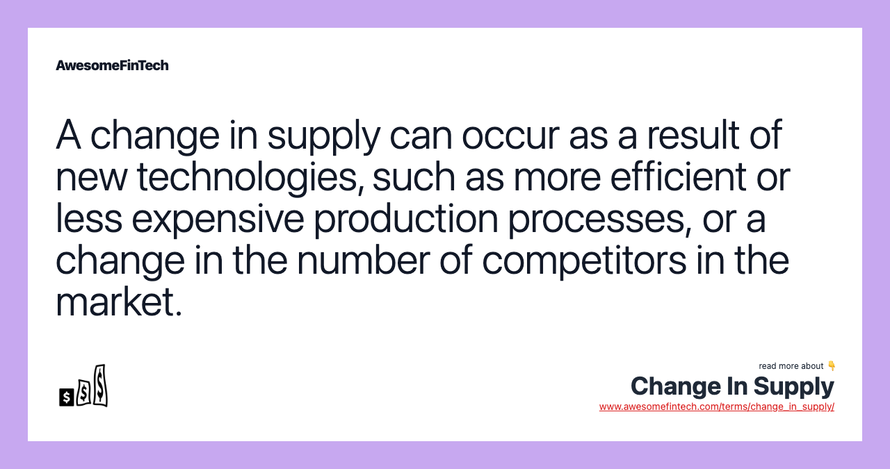 A change in supply can occur as a result of new technologies, such as more efficient or less expensive production processes, or a change in the number of competitors in the market.