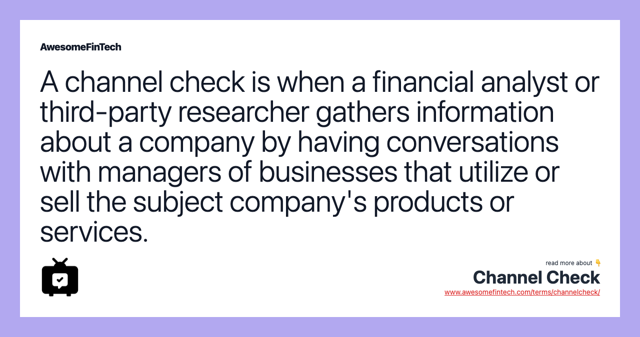 A channel check is when a financial analyst or third-party researcher gathers information about a company by having conversations with managers of businesses that utilize or sell the subject company's products or services.