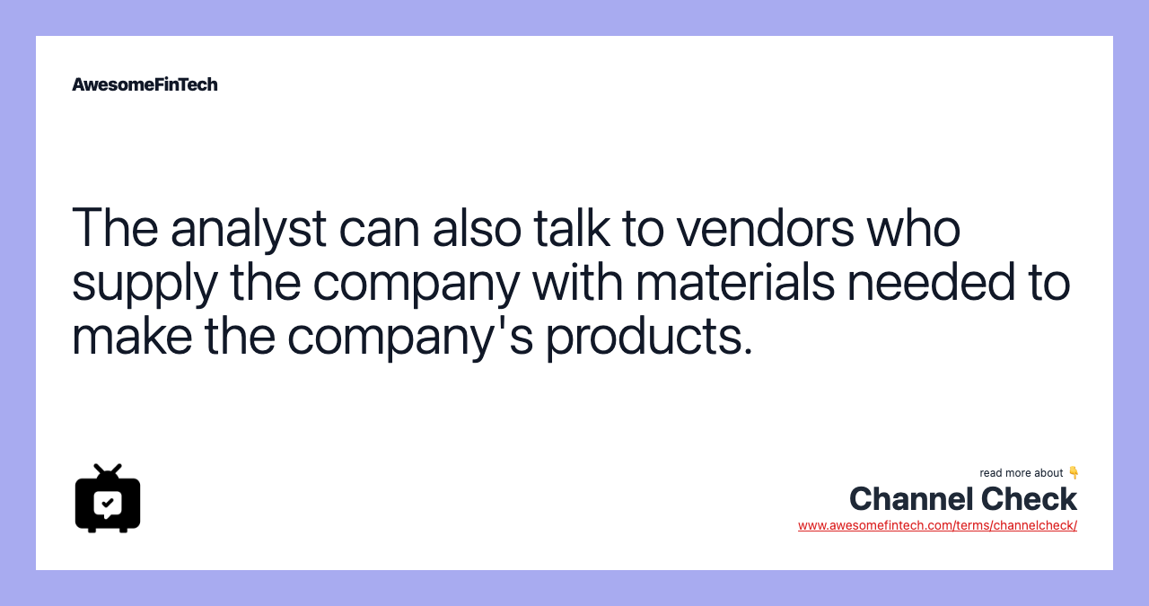 The analyst can also talk to vendors who supply the company with materials needed to make the company's products.