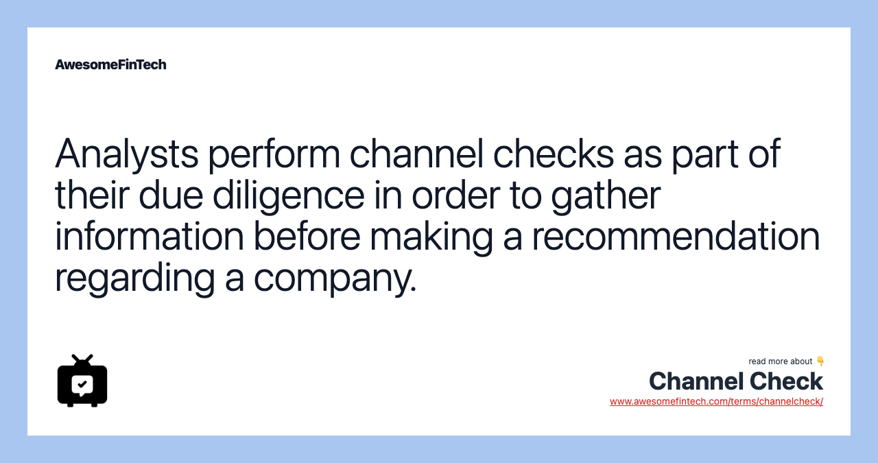 Analysts perform channel checks as part of their due diligence in order to gather information before making a recommendation regarding a company.