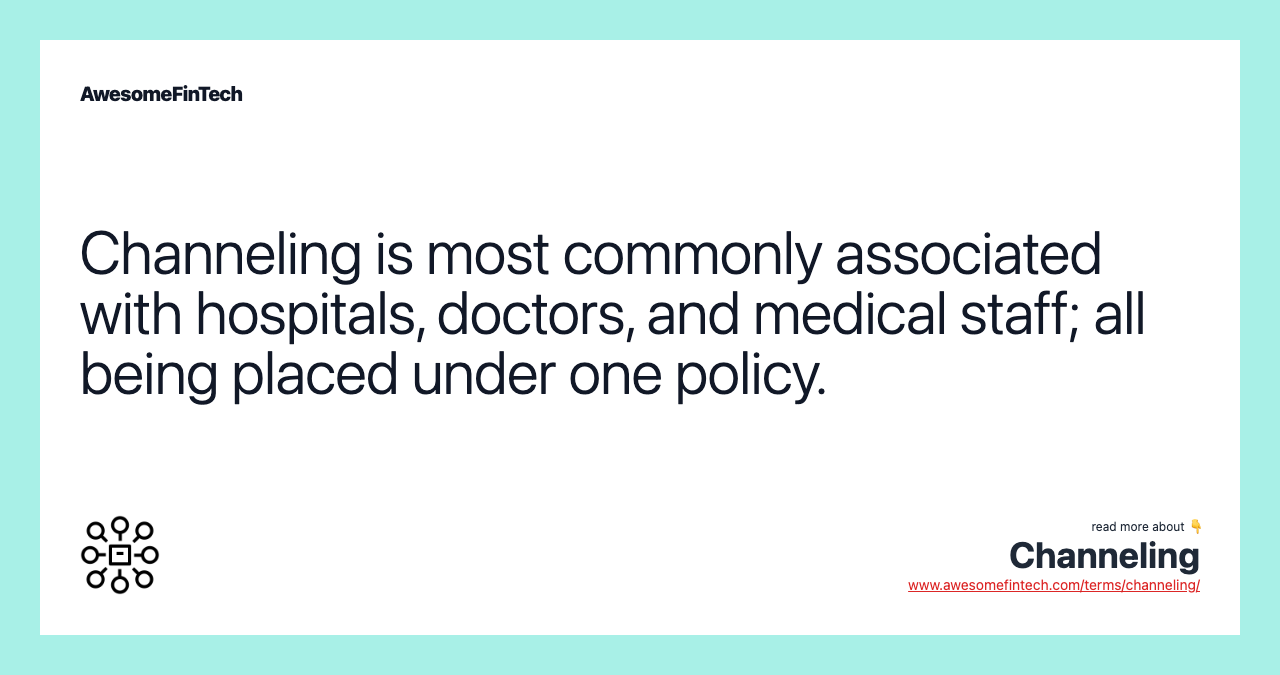 Channeling is most commonly associated with hospitals, doctors, and medical staff; all being placed under one policy.