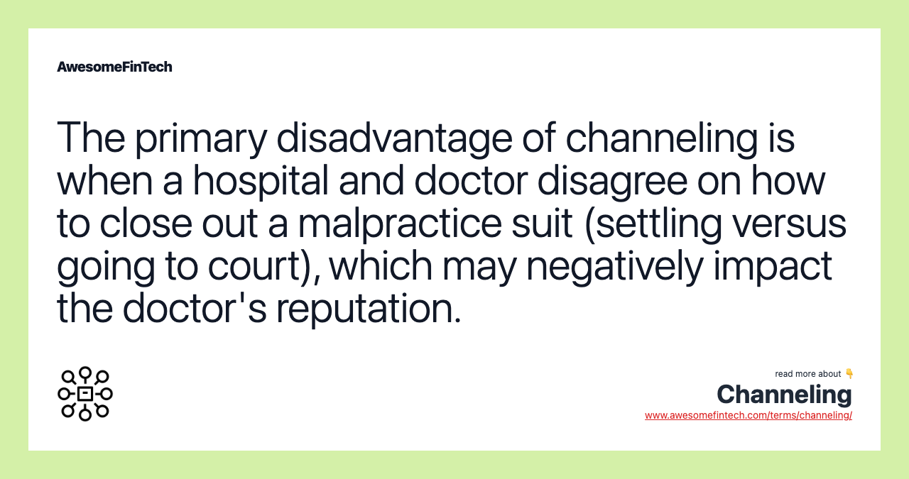 The primary disadvantage of channeling is when a hospital and doctor disagree on how to close out a malpractice suit (settling versus going to court), which may negatively impact the doctor's reputation.