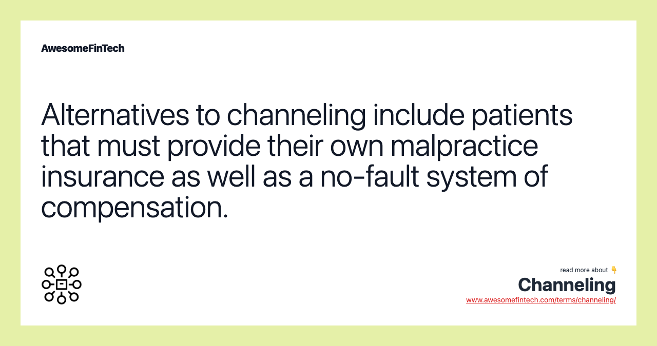 Alternatives to channeling include patients that must provide their own malpractice insurance as well as a no-fault system of compensation.