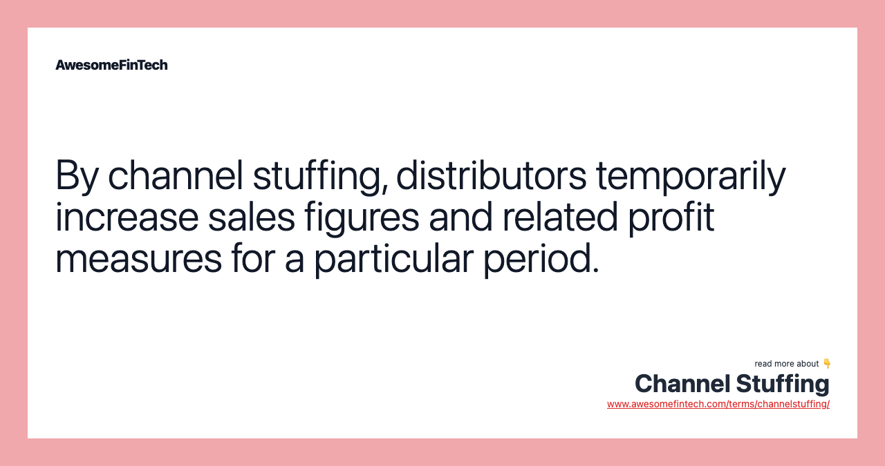 By channel stuffing, distributors temporarily increase sales figures and related profit measures for a particular period.